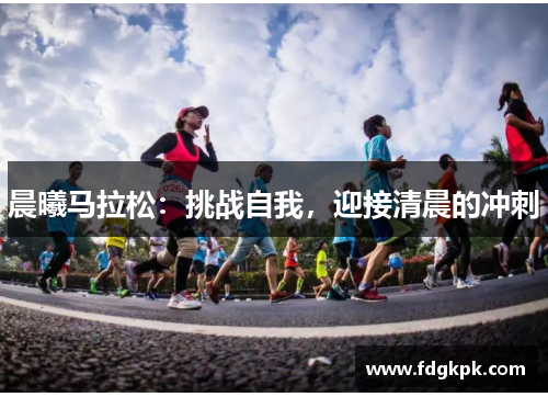 晨曦马拉松：挑战自我，迎接清晨的冲刺