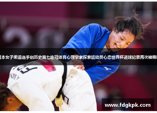 日本女子柔道选手创历史第七连冠体育心理学家探索运动员心态世界杯进球纪录再次被刷新